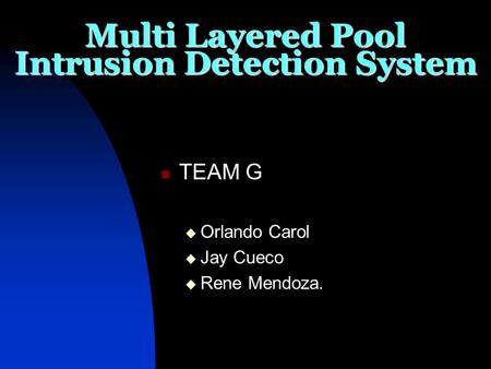 Multi Layered Pool Intrusion Detection System TEAM G  Orlando Carol  Jay Cueco  Rene Mendoza.