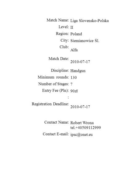 Match Name: Liga Slovensko-Polska Level: II Region: Poland City: Siemianowice Śl. Club: Alfa Match Date: 2010-07-17 Discipline: Handgun Minimum rounds: