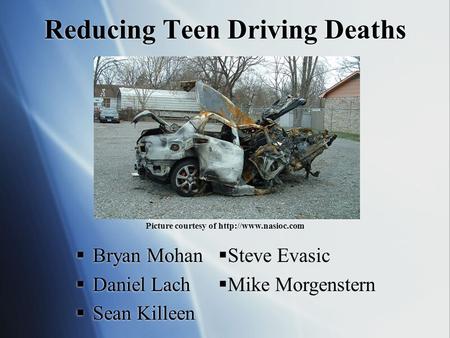  Bryan Mohan  Daniel Lach  Sean Killeen  Bryan Mohan  Daniel Lach  Sean Killeen Reducing Teen Driving Deaths  Steve Evasic  Mike Morgenstern Picture.