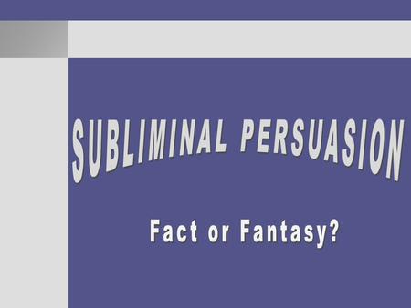 Public belief in the power of subliminals 75% of Americans believe that subliminal messages are omnipresent in advertising, and that they work (Rogers.