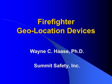 Firefighter Geo-Location Devices Wayne C. Haase, Ph.D. Summit Safety, Inc.