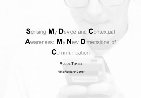 1 © NOKIA MIT Media Lab Europe 200404.PPT / 20-04-2004 / RTT S ensing M y D evice and C ontextual A wareness: M y N ew D imensions of C ommunication Roope.