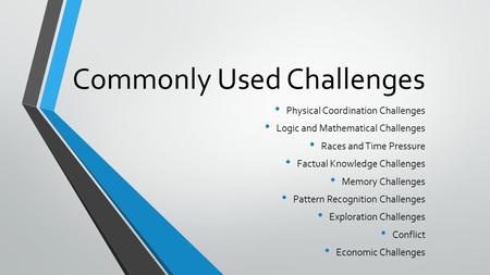 Commonly Used Challenges Physical Coordination Challenges Logic and Mathematical Challenges Races and Time Pressure Factual Knowledge Challenges Memory.