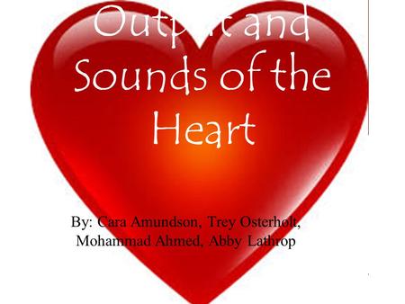 Cardiac Cycle, Output and Sounds of the Heart By: Cara Amundson, Trey Osterholt, Mohammad Ahmed, Abby Lathrop.