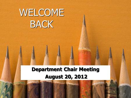 WELCOME BACK Department Chair Meeting August 20, 2012 August 20, 2012.