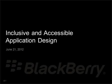 V0.1 Inclusive and Accessible Application Design June 21, 2012.