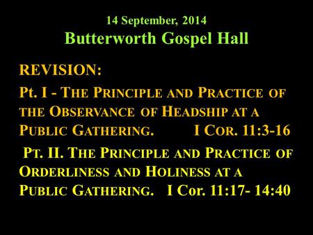 14 September, 2014 Butterworth Gospel Hall REVISION: Pt. I - T HE P RINCIPLE AND P RACTICE OF THE O BSERVANCE OF H EADSHIP AT A P UBLIC G ATHERING.I C.