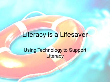 Literacy is a Lifesaver Using Technology to Support Literacy.