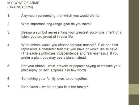 MY COAT OF ARMS (BRAINSTORM) 1.A symbol representing that which you would die for. 2.What important long-range goal do you have? 3.Design a symbol representing.