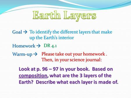 Goal  Homework  Warm-up  To identify the different layers that make up the Earth’s interior DR 4.1 Please take out your homework. Then, in your science.