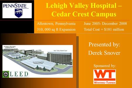 Lehigh Valley Hospital – Cedar Crest Campus Presented by: Derek Snover Sponsored by: Allentown, PennsylvaniaJune 2005- December 2008 310, 000 sq ft ExpansionTotal.