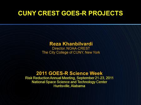 CUNY CREST GOES-R PROJECTS Reza Khanbilvardi Director, NOAA-CREST The City College of CUNY, New York 2011 GOES-R Science Week Risk Reduction Annual Meeting,