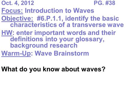 Oct. 4, 2012PG. #38 Focus: Introduction to Waves Objective: #6.P.1.1, identify the basic characteristics of a transverse wave HW: enter important words.