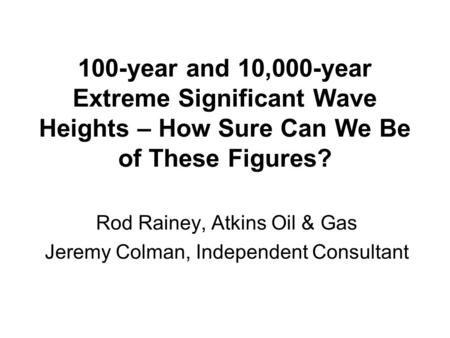 100-year and 10,000-year Extreme Significant Wave Heights – How Sure Can We Be of These Figures? Rod Rainey, Atkins Oil & Gas Jeremy Colman, Independent.