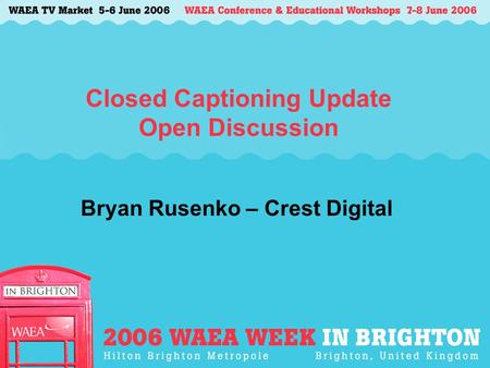 Closed Captioning Update Open Discussion Bryan Rusenko – Crest Digital.