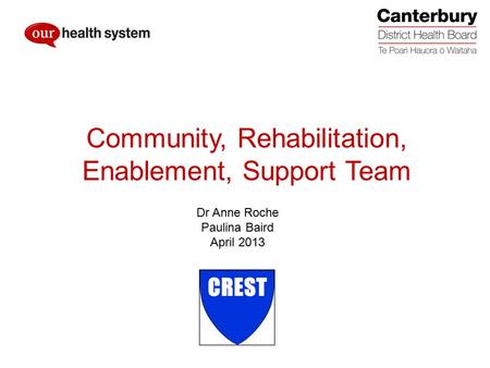 CREST (Community Rehabilitation Enablement & Support Team) CREST Dr Anne Roche Paulina Baird April 2013 Community, Rehabilitation, Enablement, Support.