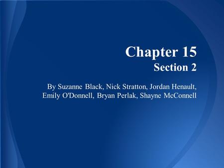 Chapter 15 Section 2 By Suzanne Black, Nick Stratton, Jordan Henault, Emily O'Donnell, Bryan Perlak, Shayne McConnell.