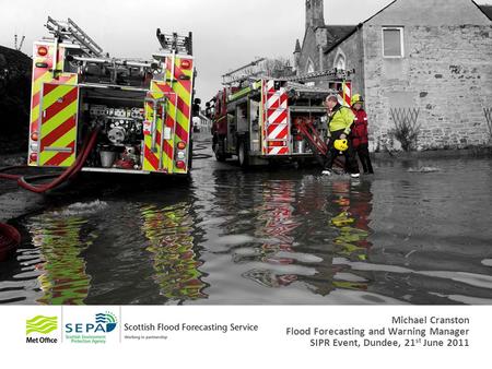 Michael Cranston Flood Forecasting and Warning Manager SIPR Event, Dundee, 21 st June 2011.