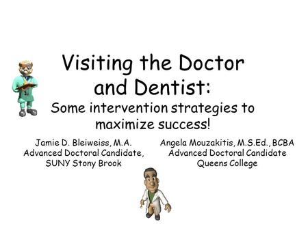 Visiting the Doctor and Dentist: Some intervention strategies to maximize success! Jamie D. Bleiweiss, M.A. Advanced Doctoral Candidate, SUNY Stony Brook.