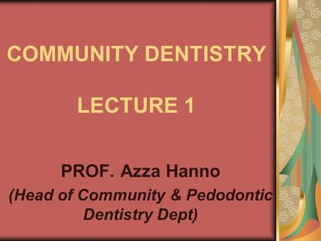 COMMUNITY DENTISTRY LECTURE 1 PROF. Azza Hanno (Head of Community & Pedodontic Dentistry Dept)