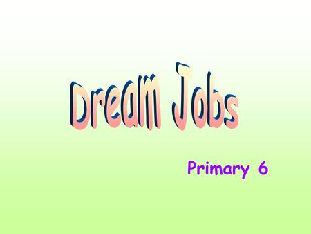 Primary 6. What is your dream job? doctornurse vet dentist engineer inventor astronaut pilot fashion designer film director teacher tour guide fireman.