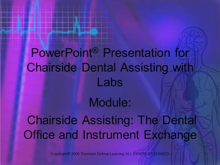 Copyright © 2006 Thomson Delmar Learning. ALL RIGHTS RESERVED. 1 PowerPoint ® Presentation for Chairside Dental Assisting with Labs Module: Chairside Assisting: