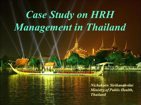 Case Study on HRH Management in Thailand Nichakorn Sirikanokvilai Ministry of Public Health, Thailand.