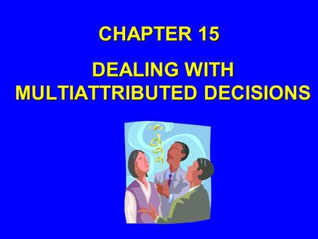 CHAPTER 15 DEALING WITH MULTIATTRIBUTED DECISIONS.