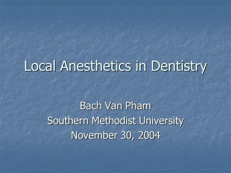 Local Anesthetics in Dentistry Bach Van Pham Southern Methodist University November 30, 2004.