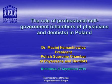 The Importance of Medical Organisations in Europe The role of professional self- government (chambers of physicians and dentists) in Poland Dr. Maciej.