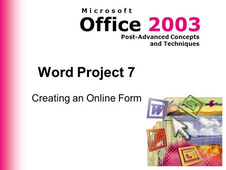 Office 2003 Post-Advanced Concepts and Techniques M i c r o s o f t Word Project 7 Creating an Online Form.