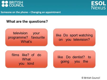 © British Council 2014 like Do sport watching on you television? television your programme? favourite What’s like Do dentist? to going you the films like?