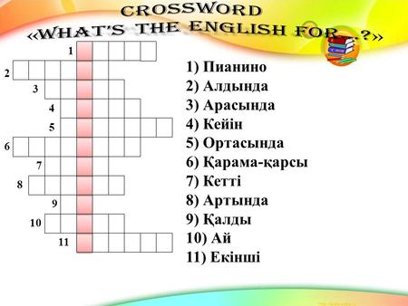 1) Пианино 2) Алдында 3) Арасында 4) Кейін 5) Ортасында 6) Қарама-қарсы 7) Кетті 8) Артында 9) Қалды 10) Ай 11) Екінші 11 10 9 8 7 6 5 4 3 2 1.