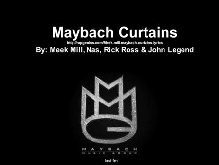 Maybach Curtains  By: Meek Mill, Nas, Rick Ross & John Legend last.fm.