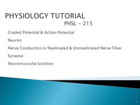 PHSL - 215 Graded Potential & Action Potential Neuron Nerve Conduction in Myelinated & Unmyelinated Nerve Fiber Synapse Neuromuscular Junction 1.