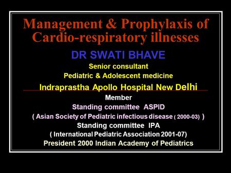 Management & Prophylaxis of Cardio-respiratory illnesses DR SWATI BHAVE Senior consultant Pediatric & Adolescent medicine Indraprastha Apollo Hospital.