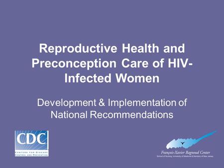 Reproductive Health and Preconception Care of HIV- Infected Women Development & Implementation of National Recommendations.