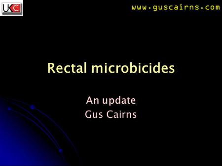 Www.guscairns.com Rectal microbicides An update Gus Cairns.