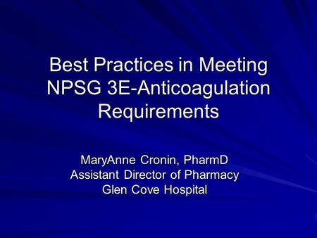 Best Practices in Meeting NPSG 3E-Anticoagulation Requirements MaryAnne Cronin, PharmD Assistant Director of Pharmacy Glen Cove Hospital.