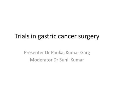 Trials in gastric cancer surgery Presenter Dr Pankaj Kumar Garg Moderator Dr Sunil Kumar.