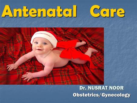 Antenatal Care Dr. NUSRAT NOOR Obstetrics/Gynecology.