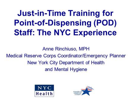 Just-in-Time Training for Point-of-Dispensing (POD) Staff: The NYC Experience Anne Rinchiuso, MPH Medical Reserve Corps Coordinator/Emergency Planner New.