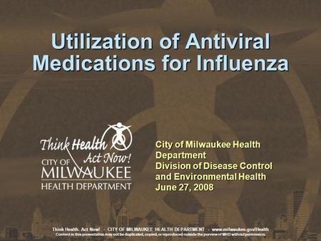 Think Health. Act Now!. CITY OF MILWAUKEE HEALTH DEPARTMENT. www.milwaukee.gov/Health Content in this presentation may not be duplicated, copied, or reproduced.