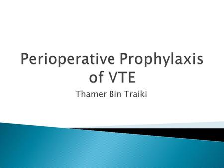 Thamer Bin Traiki.  The goal of prophylaxis is to prevent the mortality and morbidity of VTE.  In surgical patients, the risk of VTE is dependent upon.