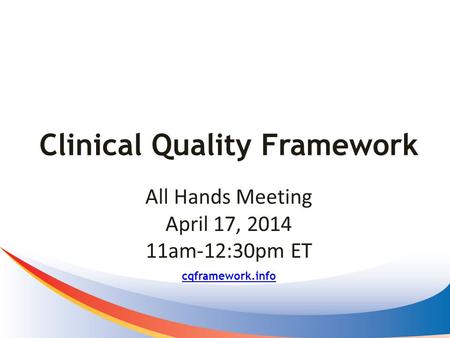 Clinical Quality Framework cqframework.info All Hands Meeting April 17, 2014 11am-12:30pm ET.