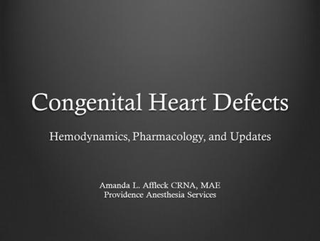 Congenital Heart Defects Hemodynamics, Pharmacology, and Updates Amanda L. Affleck CRNA, MAE Providence Anesthesia Services.