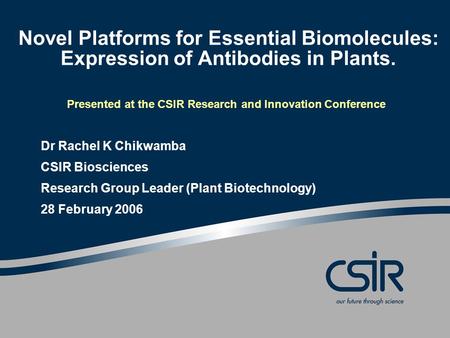 Novel Platforms for Essential Biomolecules: Expression of Antibodies in Plants. Presented at the CSIR Research and Innovation Conference Dr Rachel K Chikwamba.