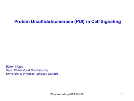 Thiol Workshop- SFRBM '061 Protein Disulfide Isomerase (PDI) in Cell Signaling Bulent Mutus Dept. Chemistry & Biochemistry University of Windsor, Windsor,