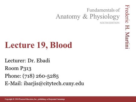 Copyright © 2004 Pearson Education, Inc., publishing as Benjamin Cummings Fundamentals of Anatomy & Physiology SIXTH EDITION Frederic H. Martini Lecture.