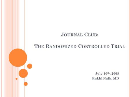 J OURNAL C LUB : T HE R ANDOMIZED C ONTROLLED T RIAL July 10 th, 2008 Rakhi Naik, MD.